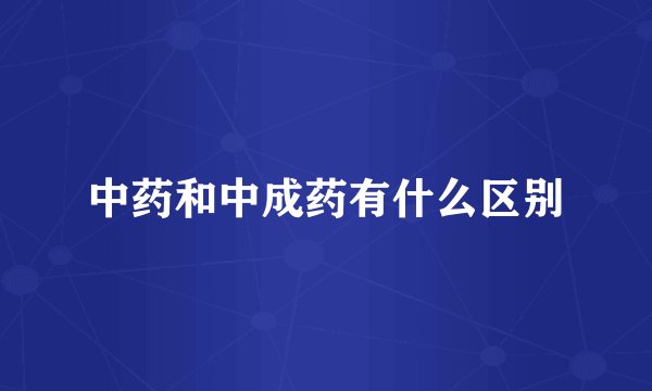 中药和中成药有什么区别