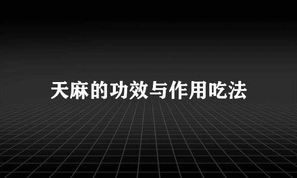 天麻的功效与作用吃法