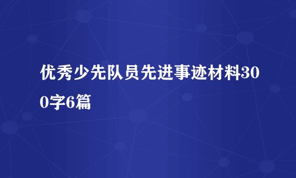 优秀少先队员先进事迹材料300字6篇