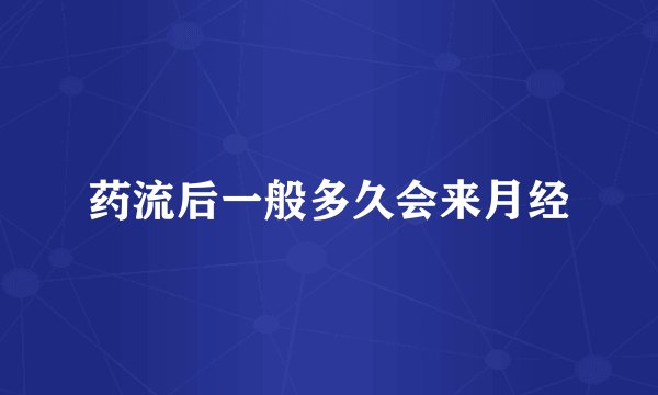 药流后一般多久会来月经