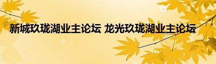 新城玖珑湖业主论坛 龙光玖珑湖业主论坛