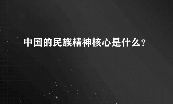 中国的民族精神核心是什么？