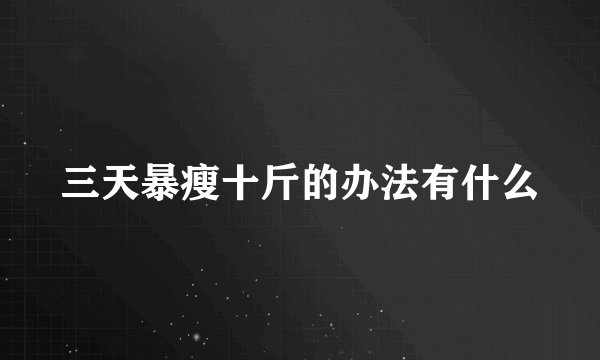 三天暴瘦十斤的办法有什么