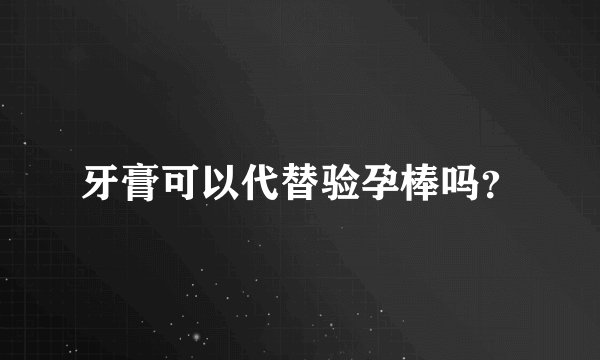 牙膏可以代替验孕棒吗?