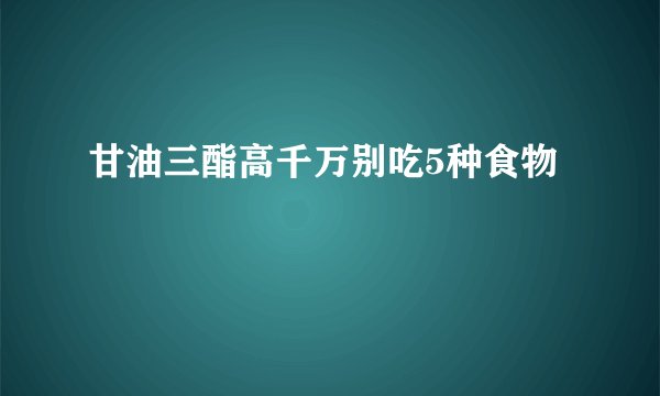 甘油三酯高千万别吃5种食物