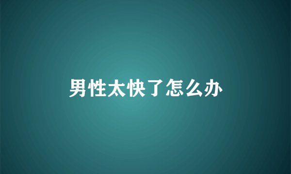 男性太快了怎么办