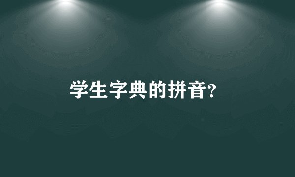 学生字典的拼音？