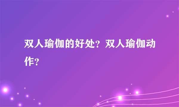 双人瑜伽的好处?双人瑜伽动作?