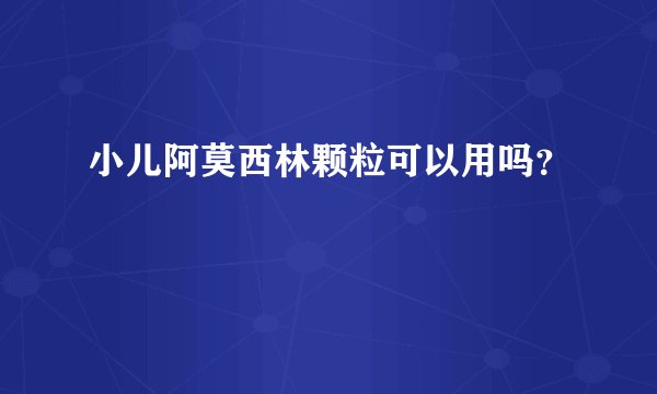 小儿阿莫西林颗粒可以用吗?