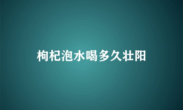 枸杞泡水喝多久壮阳