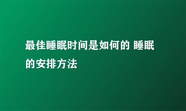 最佳睡眠时间是如何的 睡眠的安排方法