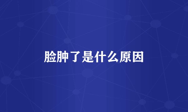 脸肿了是什么原因