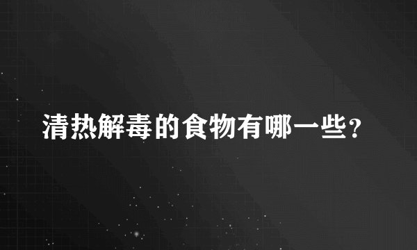 清热解毒的食物有哪一些？