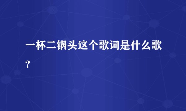 一杯二锅头这个歌词是什么歌?