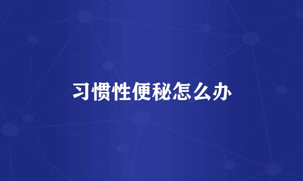 习惯性便秘怎么办