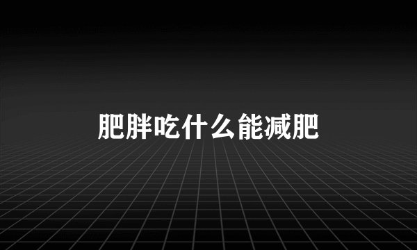 肥胖吃什么能减肥