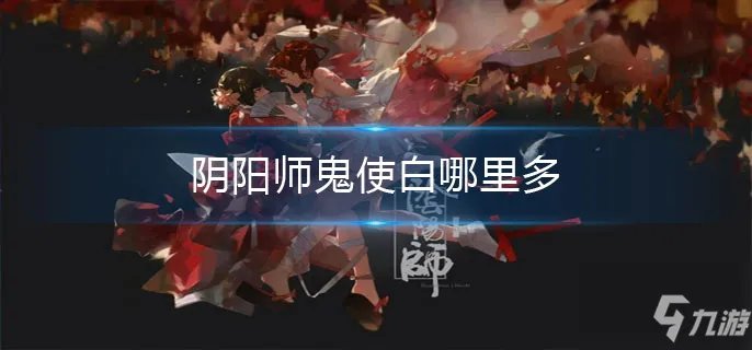 阴阳师鬼使白哪里多 鬼使白速刷教程
