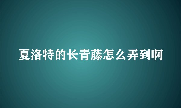 夏洛特的长青藤怎么弄到啊