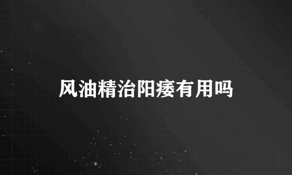 风油精治阳痿有用吗