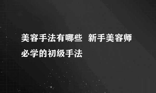 美容手法有哪些  新手美容师必学的初级手法