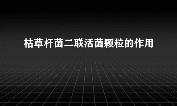 枯草杆菌二联活菌颗粒的作用