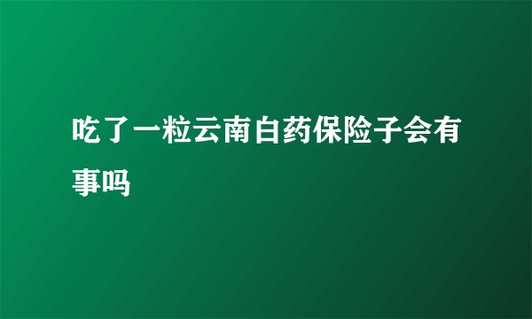 吃了一粒云南白药保险子会有事吗