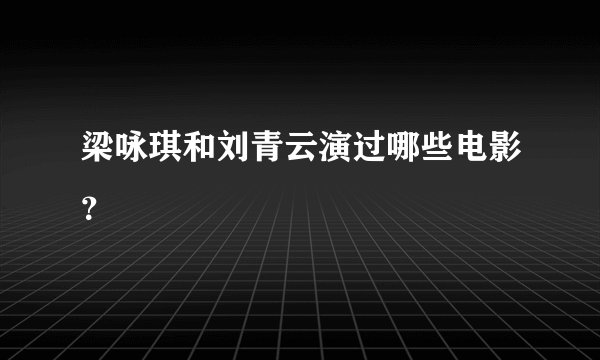 梁咏琪和刘青云演过哪些电影？