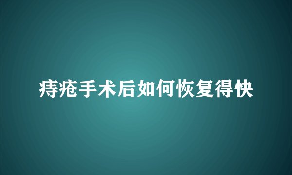 痔疮手术后如何恢复得快