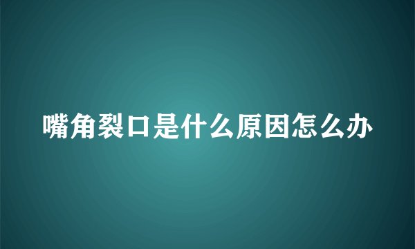 嘴角裂口是什么原因怎么办