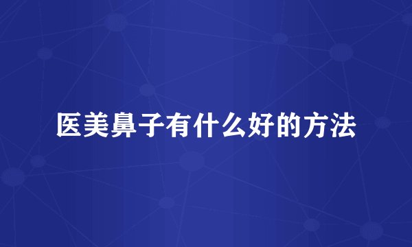 医美鼻子有什么好的方法