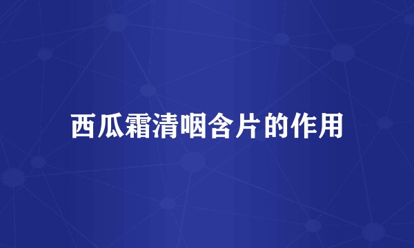 西瓜霜清咽含片的作用