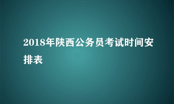 2018年陕西公务员考试时间安排表