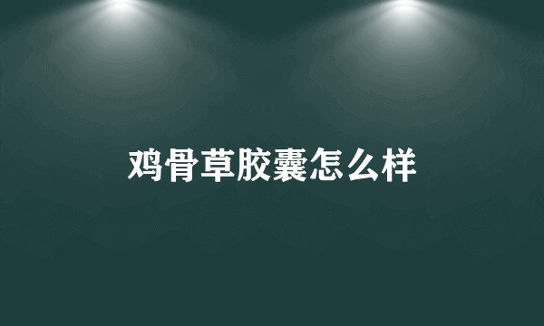 鸡骨草胶囊怎么样