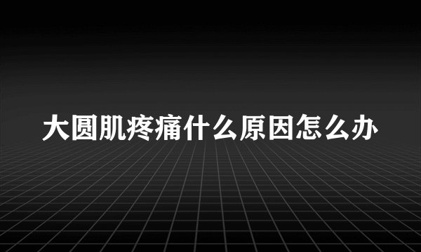 大圆肌疼痛什么原因怎么办