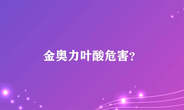 金奥力叶酸危害？