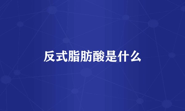 反式脂肪酸是什么