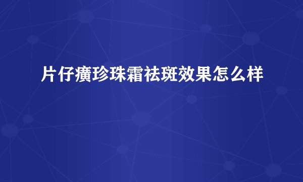 片仔癀珍珠霜祛斑效果怎么样
