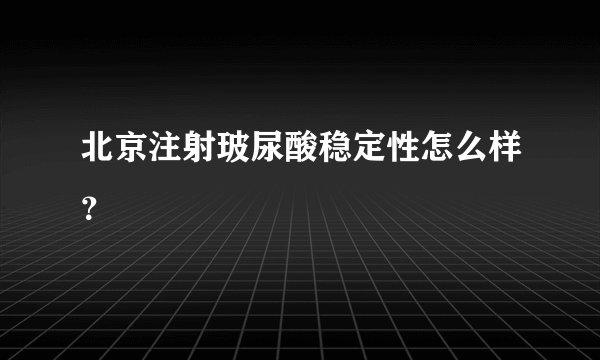 北京注射玻尿酸稳定性怎么样？