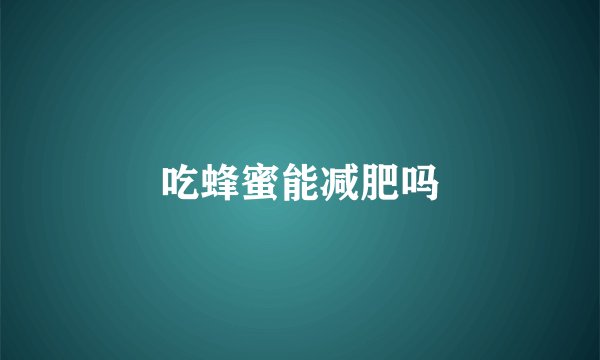 吃蜂蜜能减肥吗