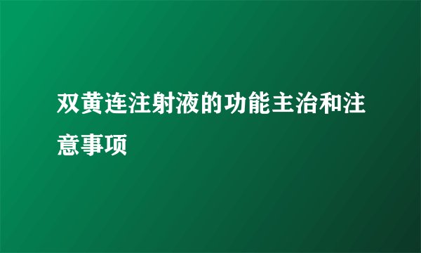 双黄连注射液的功能主治和注意事项