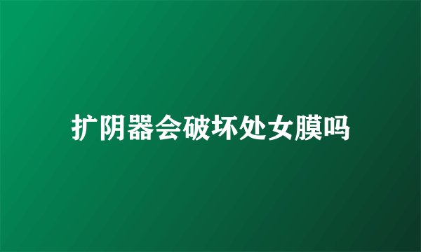 扩阴器会破坏处女膜吗
