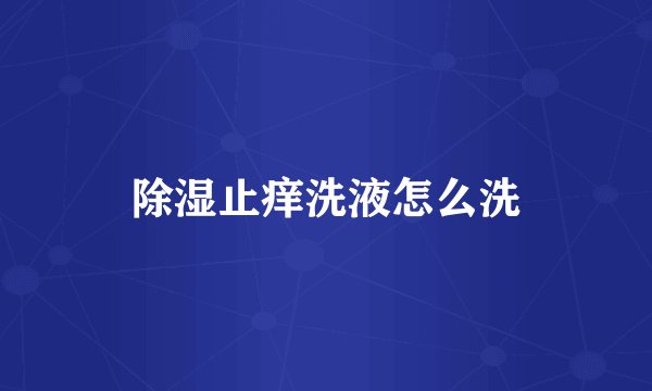 除湿止痒洗液怎么洗