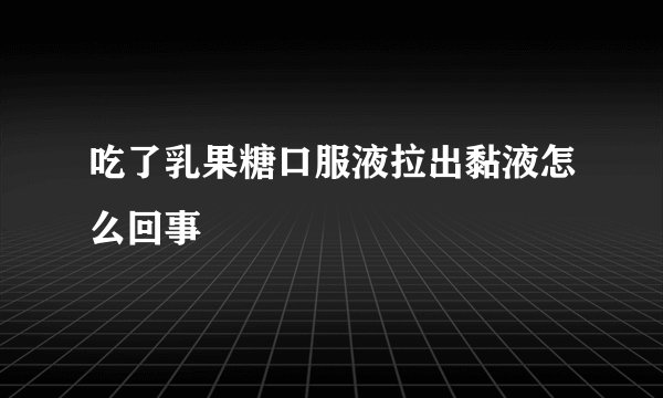 吃了乳果糖口服液拉出黏液怎么回事