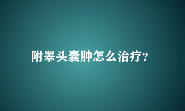 附睾头囊肿怎么治疗？