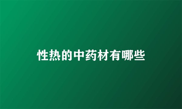 性热的中药材有哪些