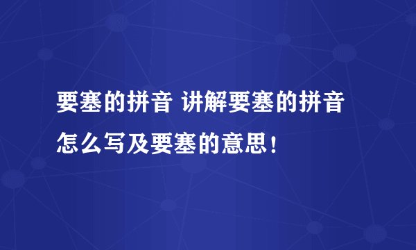 要塞的拼音 讲解要塞的拼音怎么写及要塞的意思!