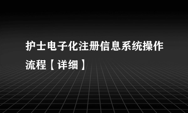 护士电子化注册信息系统操作流程【详细】
