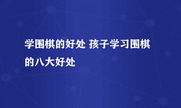 学围棋的好处 孩子学习围棋的八大好处
