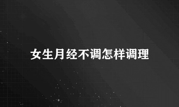 女生月经不调怎样调理