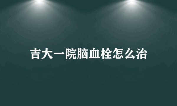 吉大一院脑血栓怎么治